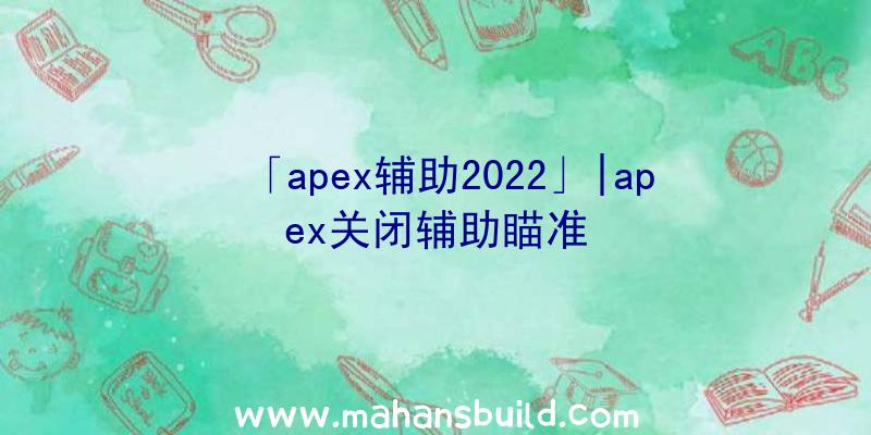 「apex辅助2022」|apex关闭辅助瞄准